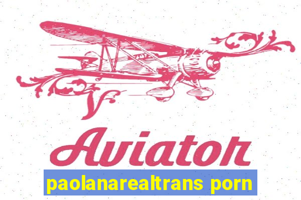 paolanarealtrans porn
