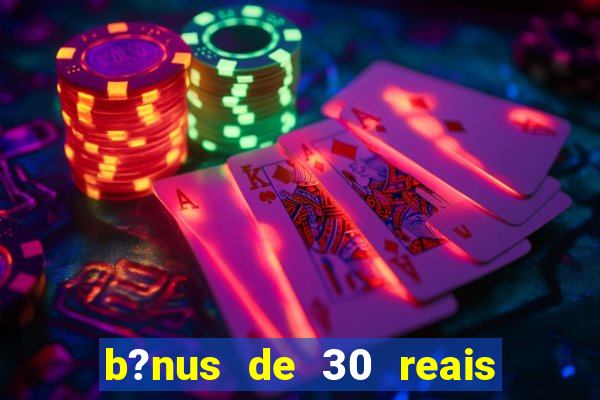b?nus de 30 reais no cadastro