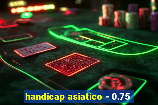 handicap asiatico - 0.75