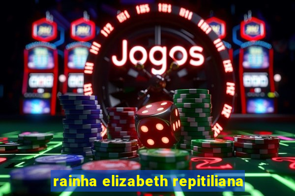 rainha elizabeth repitiliana