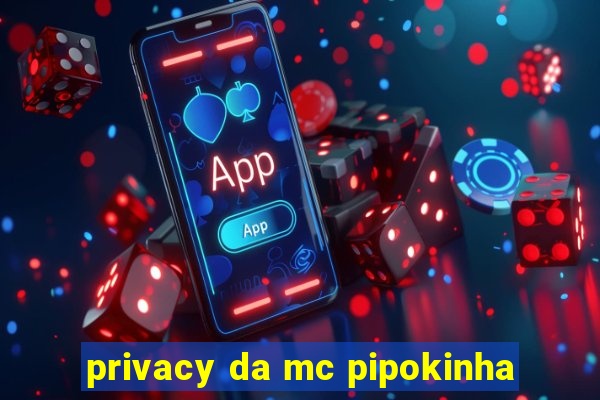 privacy da mc pipokinha
