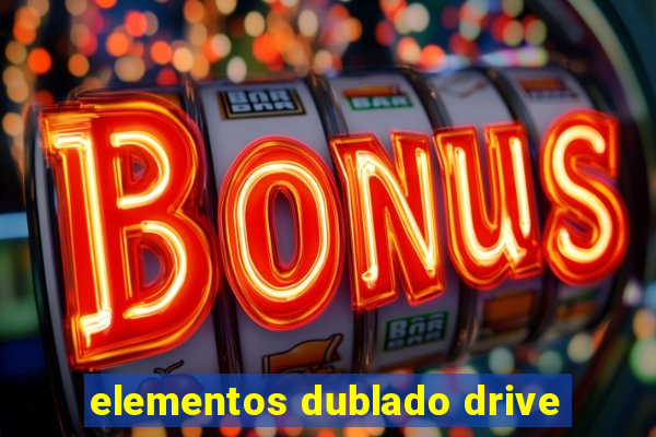 elementos dublado drive