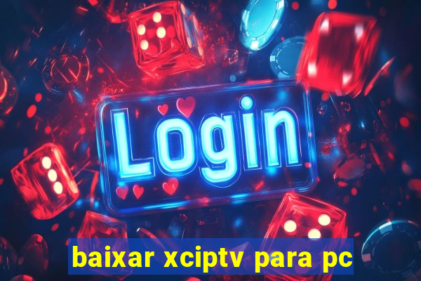 baixar xciptv para pc