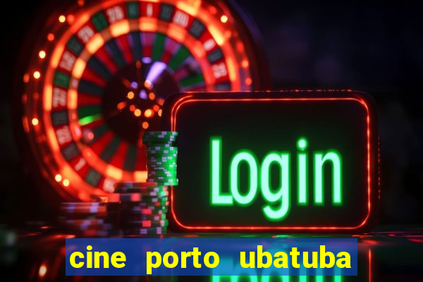cine porto ubatuba filmes em cartaz