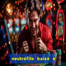 neutrofilo baixo e linfocito alto
