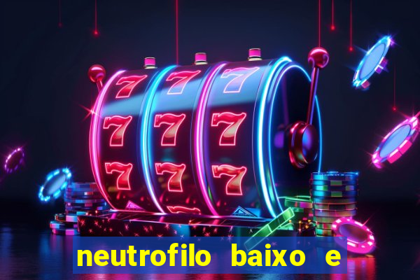 neutrofilo baixo e linfocito alto