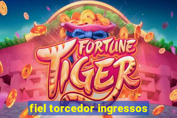 fiel torcedor ingressos