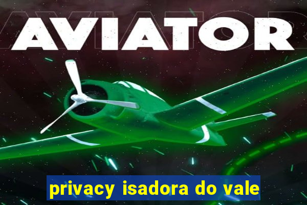 privacy isadora do vale