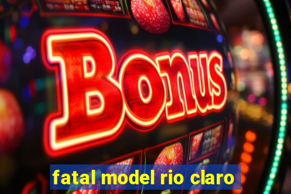 fatal model rio claro