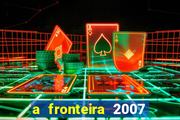 a fronteira 2007 filme completo download