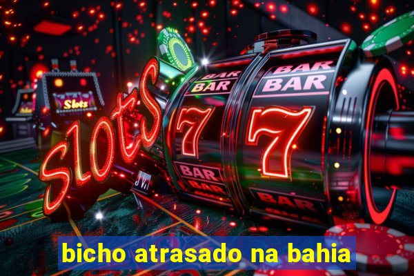 bicho atrasado na bahia