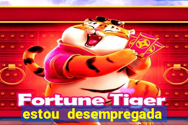 estou desempregada o que fazer para ganhar dinheiro